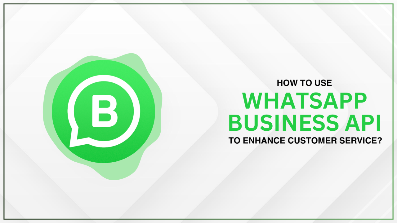 How to Use WhatsApp Business API to Enhance Customer Service?